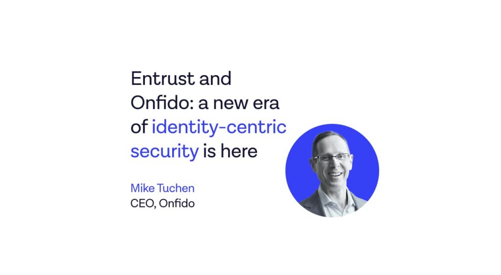 Entrust and Onfido: a new era of identity-centric security is here